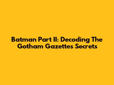 Batman Part II: Decoding The Gotham Gazette's Secrets