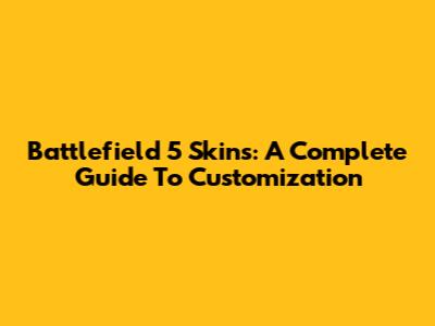 Battlefield 5 Skins: A Complete Guide To Customization