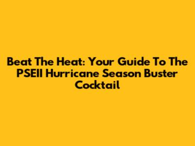 Beat The Heat: Your Guide To The PSEII Hurricane Season Buster Cocktail