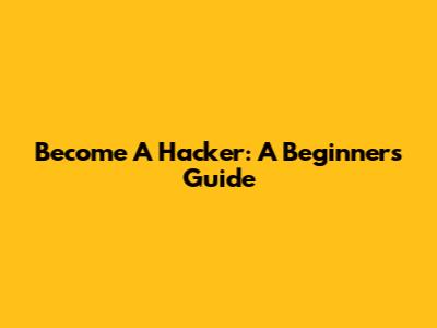 Become A Hacker: A Beginner's Guide