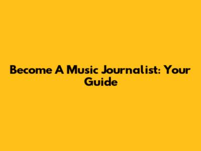 Become A Music Journalist: Your Guide