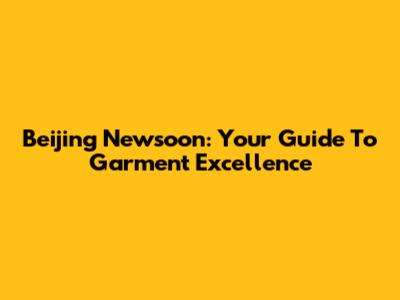 Beijing Newsoon: Your Guide To Garment Excellence