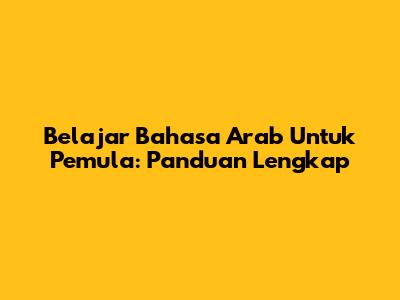 Belajar Bahasa Arab Untuk Pemula: Panduan Lengkap