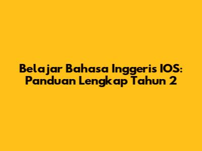 Belajar Bahasa Inggeris IOS: Panduan Lengkap Tahun 2