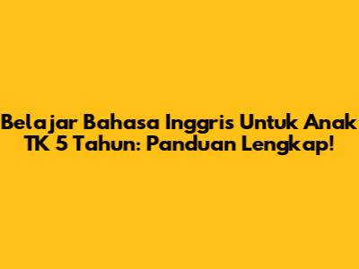 Belajar Bahasa Inggris Untuk Anak TK 5 Tahun: Panduan Lengkap!