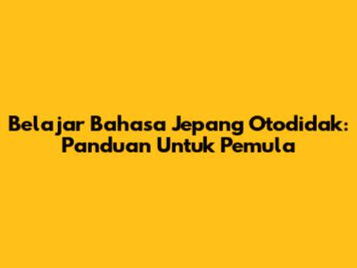 Belajar Bahasa Jepang Otodidak: Panduan Untuk Pemula