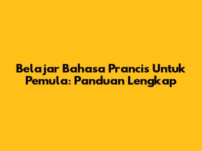 Belajar Bahasa Prancis Untuk Pemula: Panduan Lengkap