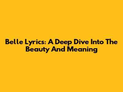 Belle Lyrics: A Deep Dive Into The Beauty And Meaning