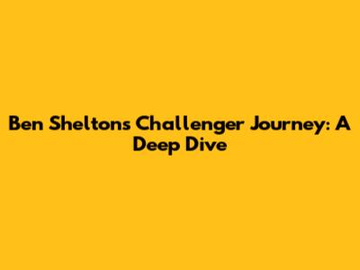 Ben Shelton's Challenger Journey: A Deep Dive