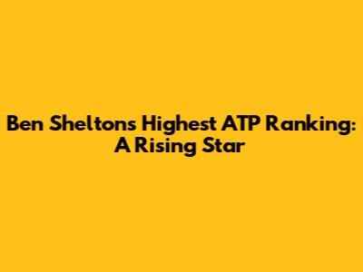 Ben Shelton's Highest ATP Ranking: A Rising Star