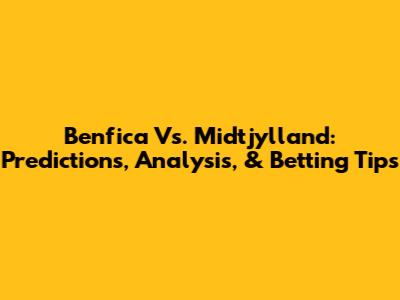 Benfica Vs. Midtjylland: Predictions, Analysis, & Betting Tips