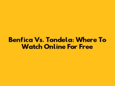 Benfica Vs. Tondela: Where To Watch Online For Free