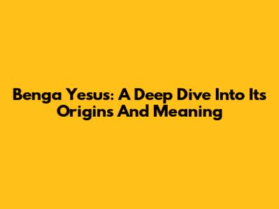 Benga Yesus: A Deep Dive Into Its Origins And Meaning