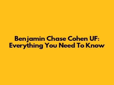 Benjamin Chase Cohen UF: Everything You Need To Know