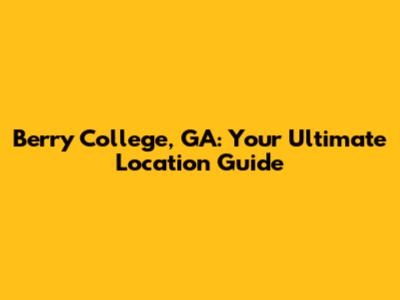 Berry College, GA: Your Ultimate Location Guide