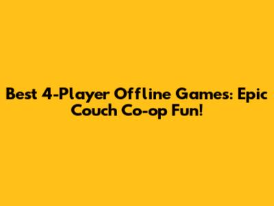 Best 4-Player Offline Games: Epic Couch Co-op Fun!