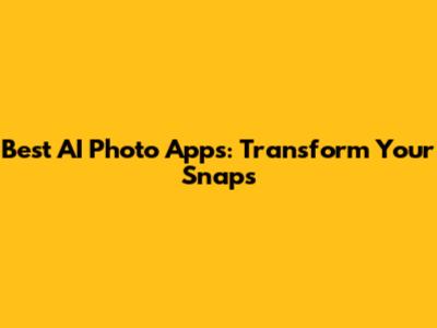 Best AI Photo Apps: Transform Your Snaps