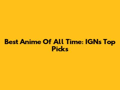 Best Anime Of All Time: IGN's Top Picks