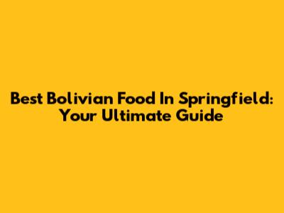 Best Bolivian Food In Springfield: Your Ultimate Guide
