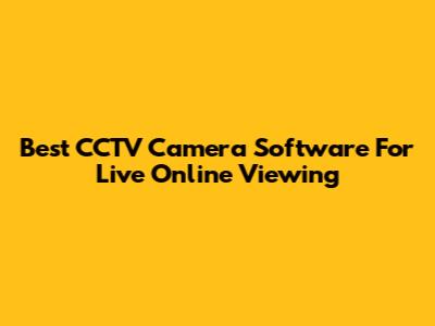 Best CCTV Camera Software For Live Online Viewing