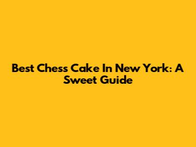 Best Chess Cake In New York: A Sweet Guide