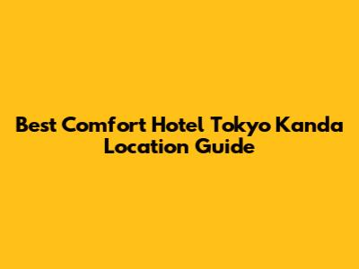 Best Comfort Hotel Tokyo Kanda Location Guide