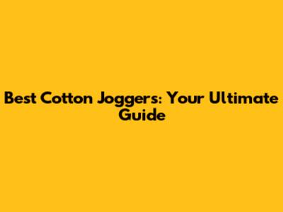 Best Cotton Joggers: Your Ultimate Guide