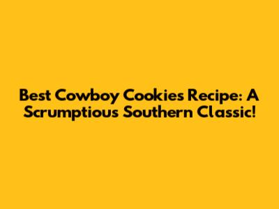 Best Cowboy Cookies Recipe: A Scrumptious Southern Classic!