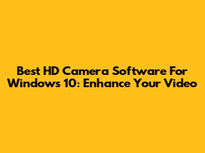 Best HD Camera Software For Windows 10: Enhance Your Video