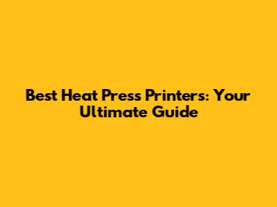 Best Heat Press Printers: Your Ultimate Guide