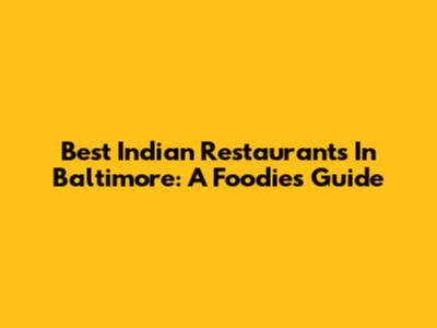 Best Indian Restaurants In Baltimore: A Foodie's Guide