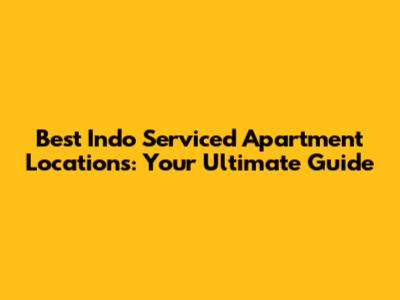 Best Indo Serviced Apartment Locations: Your Ultimate Guide