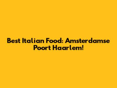 Best Italian Food: Amsterdamse Poort Haarlem!