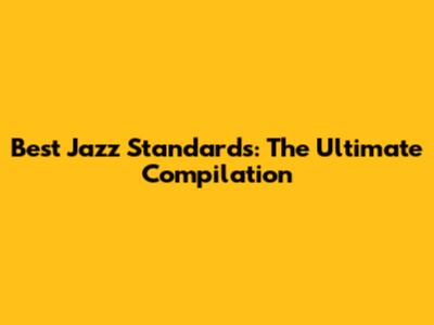 Best Jazz Standards: The Ultimate Compilation