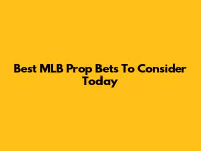 Best MLB Prop Bets To Consider Today