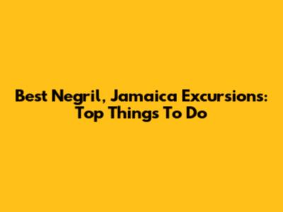 Best Negril, Jamaica Excursions: Top Things To Do