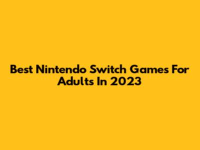 Best Nintendo Switch Games For Adults In 2023