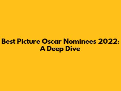 Best Picture Oscar Nominees 2022: A Deep Dive