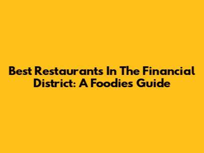 Best Restaurants In The Financial District: A Foodie's Guide