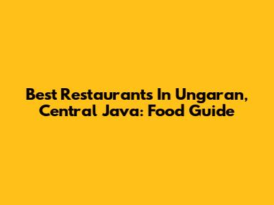 Best Restaurants In Ungaran, Central Java: Food Guide
