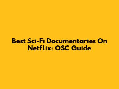 Best Sci-Fi Documentaries On Netflix: OSC Guide