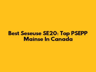 Best Seseuse SE20: Top PSEPP Mainse In Canada