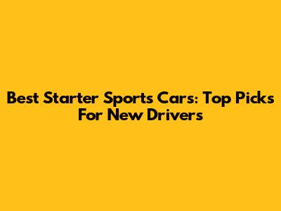 Best Starter Sports Cars: Top Picks For New Drivers