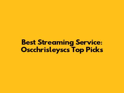 Best Streaming Service: Oscchrisleysc's Top Picks