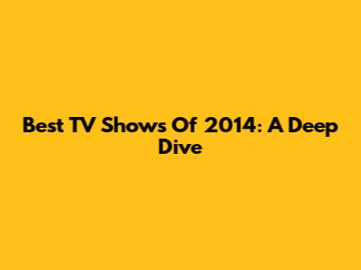 Best TV Shows Of 2014: A Deep Dive