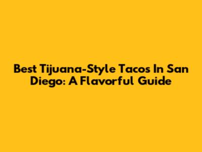 Best Tijuana-Style Tacos In San Diego: A Flavorful Guide
