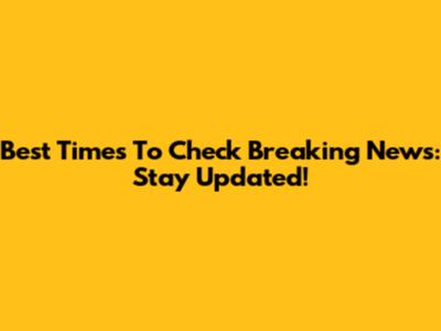 Best Times To Check Breaking News: Stay Updated!