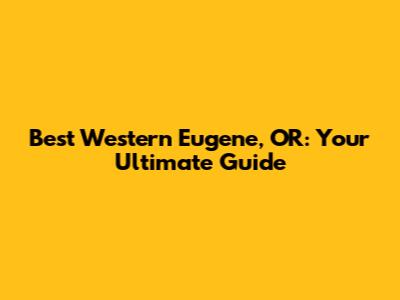 Best Western Eugene, OR: Your Ultimate Guide