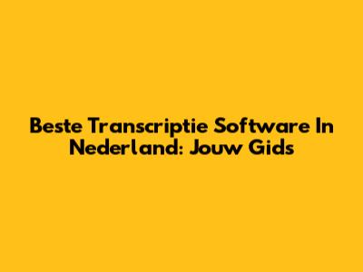 Beste Transcriptie Software In Nederland: Jouw Gids