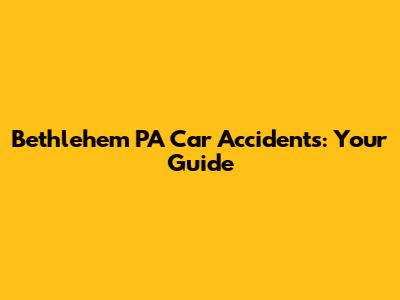 Bethlehem PA Car Accidents: Your Guide